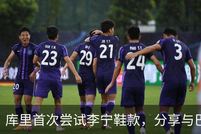 库里首次尝试李宁鞋款，分享与巴特勒的故事
